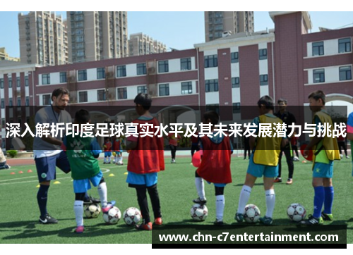 深入解析印度足球真实水平及其未来发展潜力与挑战