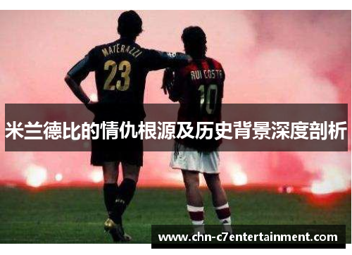 米兰德比的情仇根源及历史背景深度剖析