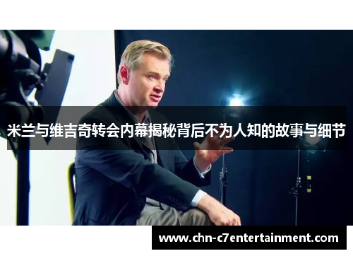 米兰与维吉奇转会内幕揭秘背后不为人知的故事与细节