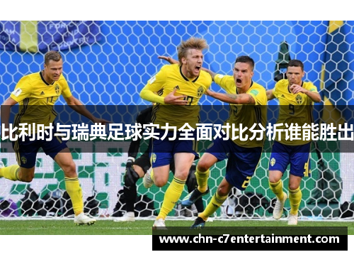 比利时与瑞典足球实力全面对比分析谁能胜出