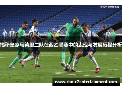 揭秘皇家马德里二队在西乙联赛中的表现与发展历程分析