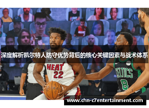 深度解析凯尔特人防守优势背后的核心关键因素与战术体系