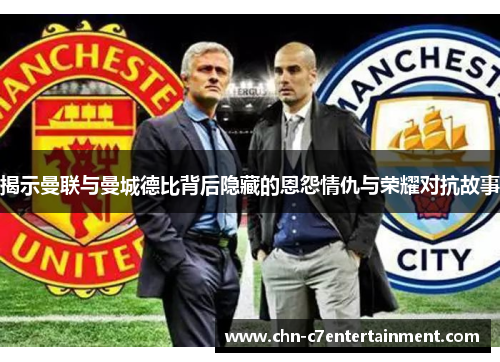 揭示曼联与曼城德比背后隐藏的恩怨情仇与荣耀对抗故事