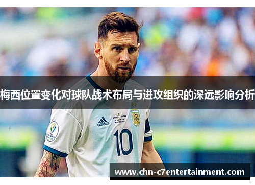 梅西位置变化对球队战术布局与进攻组织的深远影响分析