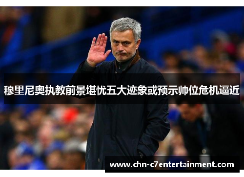 穆里尼奥执教前景堪忧五大迹象或预示帅位危机逼近