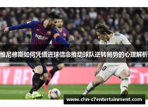 维尼修斯如何凭借进球信念推动球队逆转局势的心理解析