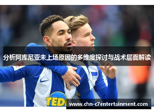分析阿库尼亚未上场原因的多维度探讨与战术层面解读