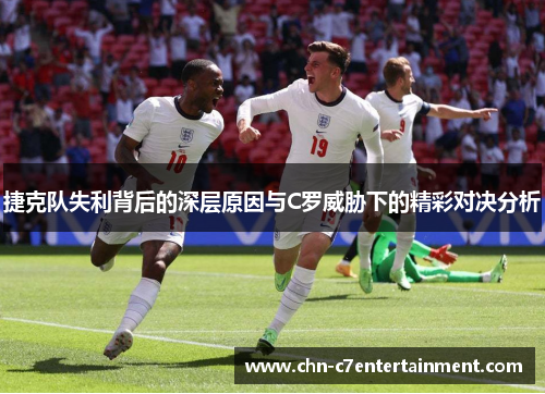 捷克队失利背后的深层原因与C罗威胁下的精彩对决分析
