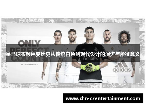 皇马球衣颜色变迁史从传统白色到现代设计的演进与象征意义
