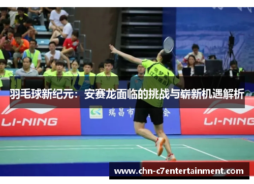 羽毛球新纪元：安赛龙面临的挑战与崭新机遇解析