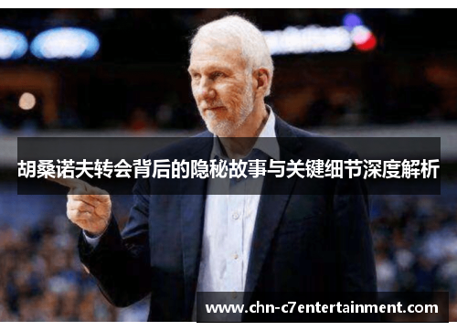 胡桑诺夫转会背后的隐秘故事与关键细节深度解析