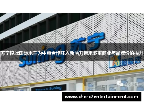 苏宁控股国际米兰为中意合作注入新活力带来多重商业与品牌价值提升