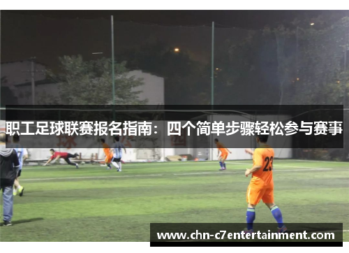 职工足球联赛报名指南：四个简单步骤轻松参与赛事