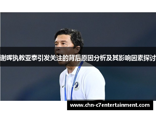 谢晖执教亚泰引发关注的背后原因分析及其影响因素探讨