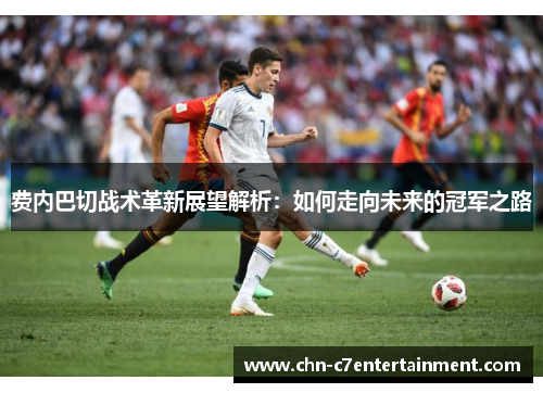 费内巴切战术革新展望解析：如何走向未来的冠军之路