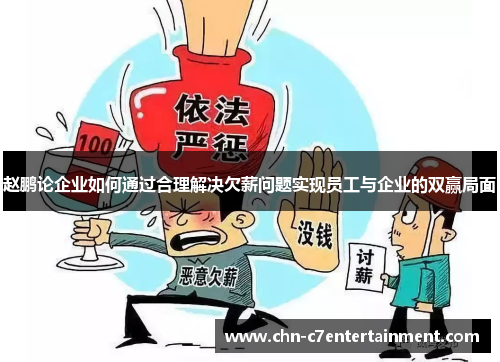 赵鹏论企业如何通过合理解决欠薪问题实现员工与企业的双赢局面 赵鹏论企业如何通过合理解决欠薪问题实现员工与企业的双赢局面