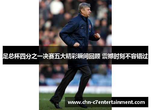 足总杯四分之一决赛五大精彩瞬间回顾 震撼时刻不容错过