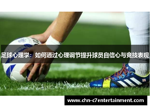 足球心理学：如何通过心理调节提升球员自信心与竞技表现