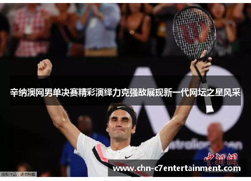辛纳澳网男单决赛精彩演绎力克强敌展现新一代网坛之星风采