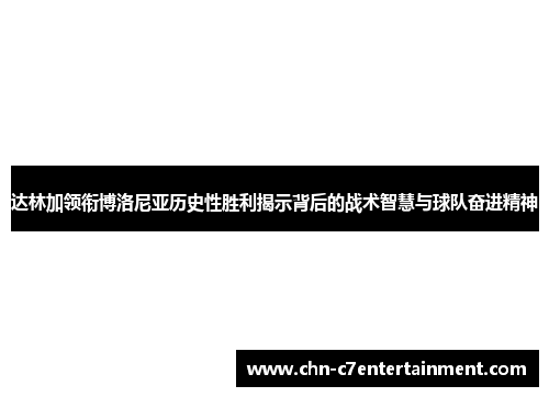 达林加领衔博洛尼亚历史性胜利揭示背后的战术智慧与球队奋进精神 达林加领衔博洛尼亚历史性胜利揭示背后的战术智慧与球队奋进精神