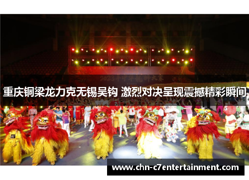 重庆铜梁龙力克无锡吴钩 激烈对决呈现震撼精彩瞬间