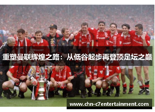重塑曼联辉煌之路：从低谷起步再登顶足坛之巅