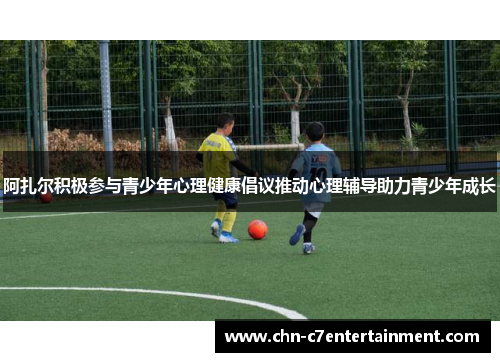 阿扎尔积极参与青少年心理健康倡议推动心理辅导助力青少年成长