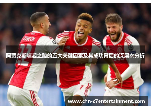 阿贾克斯崛起之路的五大关键因素及其成功背后的深层次分析