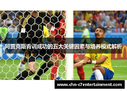 阿贾克斯青训成功的五大关键因素与培养模式解析