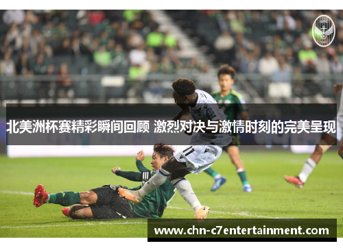 北美洲杯赛精彩瞬间回顾 激烈对决与激情时刻的完美呈现