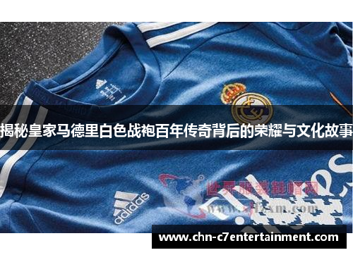 揭秘皇家马德里白色战袍百年传奇背后的荣耀与文化故事