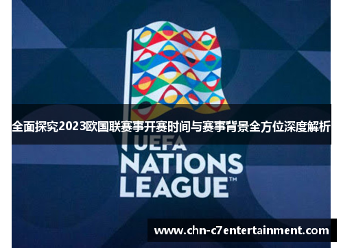 全面探究2023欧国联赛事开赛时间与赛事背景全方位深度解析