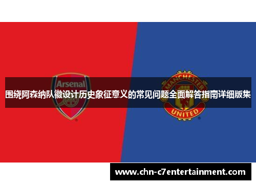 围绕阿森纳队徽设计历史象征意义的常见问题全面解答指南详细版集