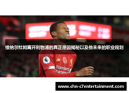 维纳尔杜姆离开利物浦的真正原因揭秘以及他未来的职业规划