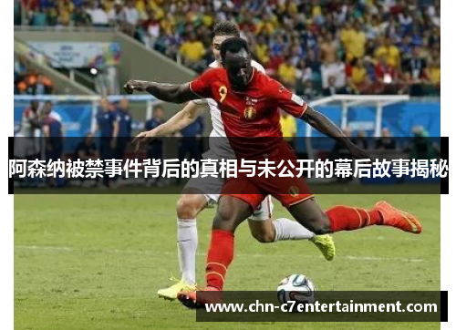 阿森纳被禁事件背后的真相与未公开的幕后故事揭秘