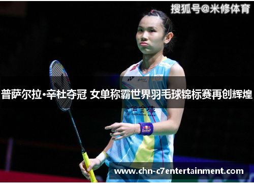 普萨尔拉·辛杜夺冠 女单称霸世界羽毛球锦标赛再创辉煌 普萨尔拉·辛杜夺冠 女单称霸世界羽毛球锦标赛再创辉煌