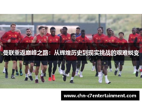 曼联重返巅峰之路:从辉煌历史到现实挑战的艰难蜕变 曼联重返巅峰之路:从辉煌历史到现实挑战的艰难蜕变