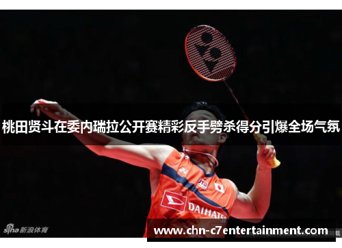 桃田贤斗在委内瑞拉公开赛精彩反手劈杀得分引爆全场气氛