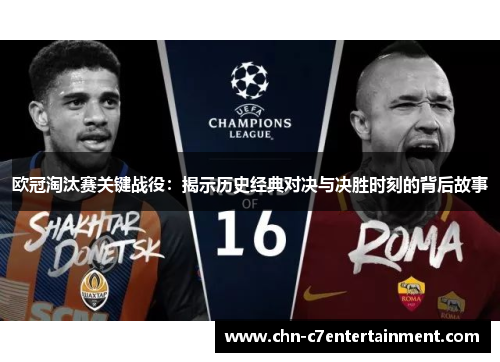 欧冠淘汰赛关键战役:揭示历史经典对决与决胜时刻的背后故事 欧冠淘汰赛关键战役:揭示历史经典对决与决胜时刻的背后故事