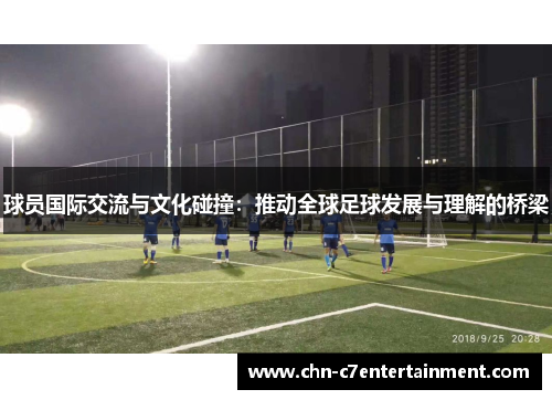 球员国际交流与文化碰撞：推动全球足球发展与理解的桥梁