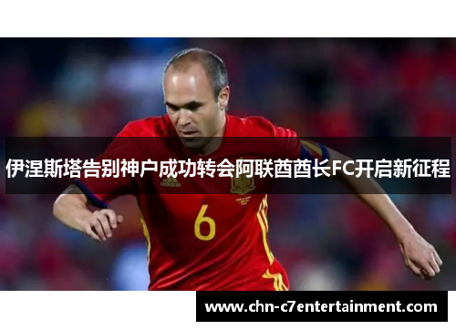 伊涅斯塔告别神户成功转会阿联酋酋长FC开启新征程