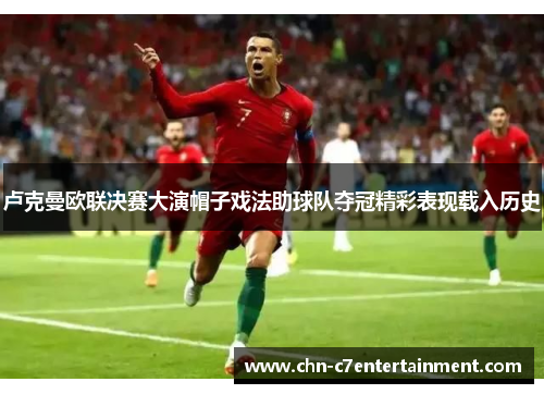 卢克曼欧联决赛大演帽子戏法助球队夺冠精彩表现载入历史