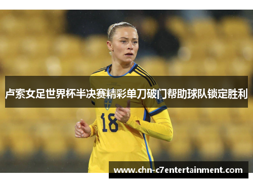 卢索女足世界杯半决赛精彩单刀破门帮助球队锁定胜利