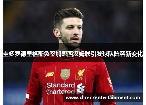 圭多罗德里格斯免签加盟西汉姆联引发球队阵容新变化