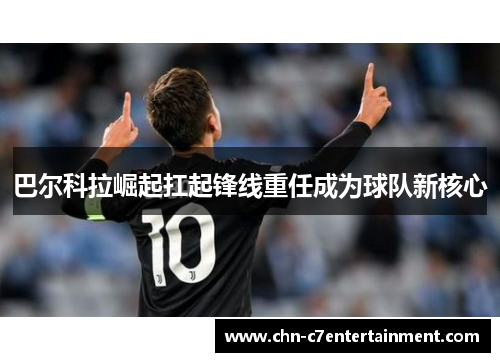 巴尔科拉崛起扛起锋线重任成为球队新核心