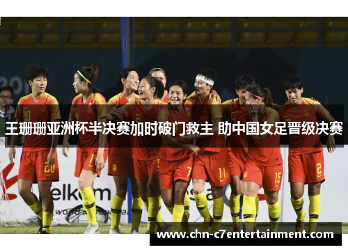 王珊珊亚洲杯半决赛加时破门救主 助中国女足晋级决赛 王珊珊亚洲杯半决赛加时破门救主 助中国女足晋级决赛