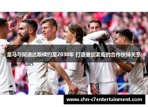 皇马与阿迪达斯续约至2030年 打造更加紧密的合作伙伴关系 皇马与阿迪达斯续约至2030年 打造更加紧密的合作伙伴关系