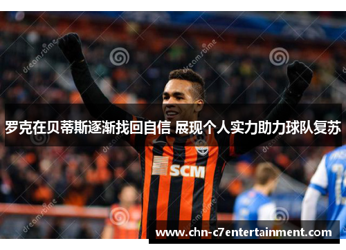 罗克在贝蒂斯逐渐找回自信 展现个人实力助力球队复苏 罗克在贝蒂斯逐渐找回自信 展现个人实力助力球队复苏