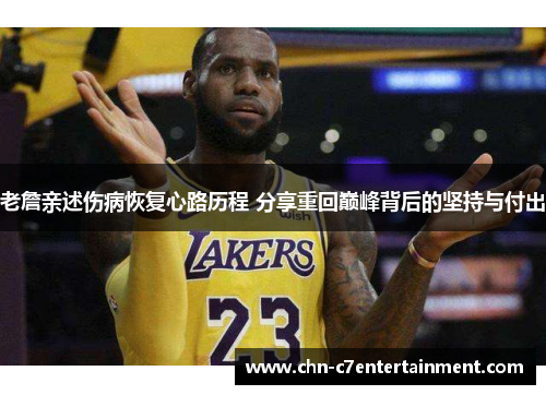 老詹亲述伤病恢复心路历程 分享重回巅峰背后的坚持与付出 老詹亲述伤病恢复心路历程 分享重回巅峰背后的坚持与付出