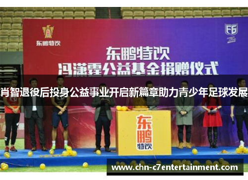 肖智退役后投身公益事业开启新篇章助力青少年足球发展 肖智退役后投身公益事业开启新篇章助力青少年足球发展